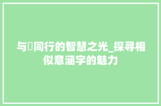 与喆同行的智慧之光_探寻相似意涵字的魅力