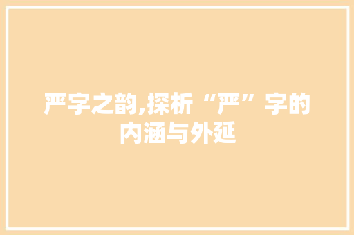 严字之韵,探析“严”字的内涵与外延 工作报告