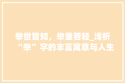 举世皆知，举重若轻_浅析“举”字的丰富寓意与人生哲理