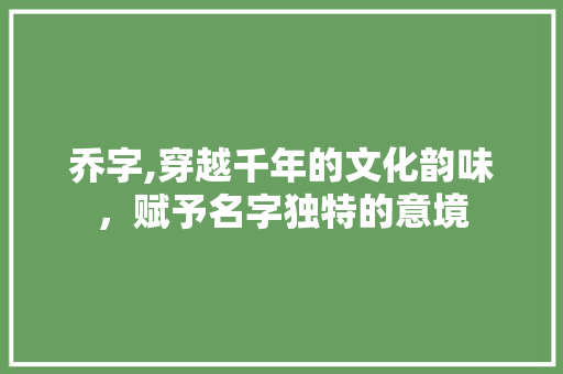 乔字,穿越千年的文化韵味，赋予名字独特的意境