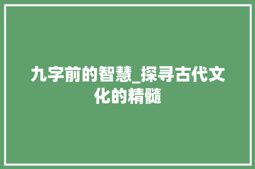九字前的智慧_探寻古代文化的精髓