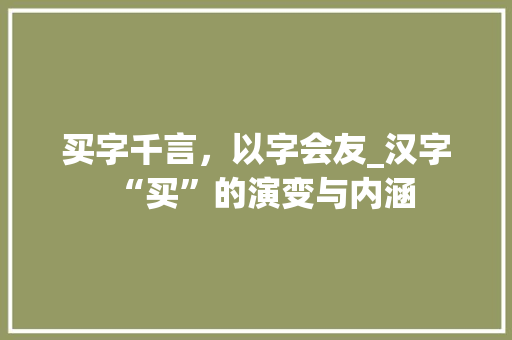 买字千言，以字会友_汉字“买”的演变与内涵
