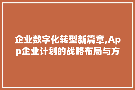 企业数字化转型新篇章,App企业计划的战略布局与方法探索