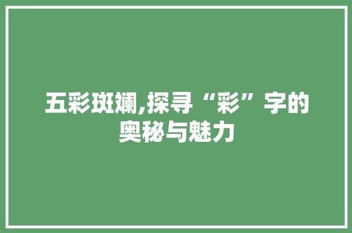 五彩斑斓,探寻“彩”字的奥秘与魅力