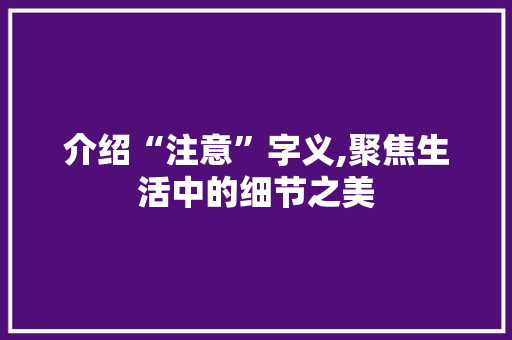 介绍“注意”字义,聚焦生活中的细节之美