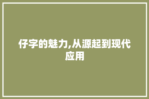 仔字的魅力,从源起到现代应用