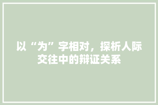 以“为”字相对，探析人际交往中的辩证关系
