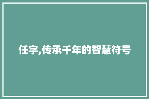 任字,传承千年的智慧符号