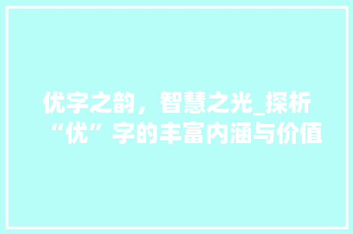 优字之韵，智慧之光_探析“优”字的丰富内涵与价值
