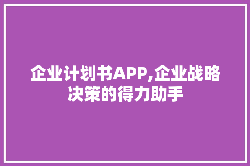 企业计划书APP,企业战略决策的得力助手