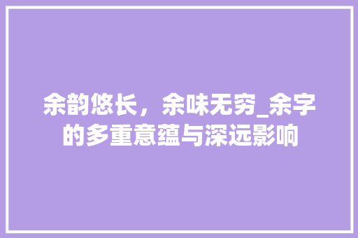 余韵悠长，余味无穷_余字的多重意蕴与深远影响