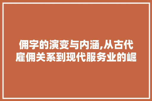 佣字的演变与内涵,从古代雇佣关系到现代服务业的崛起