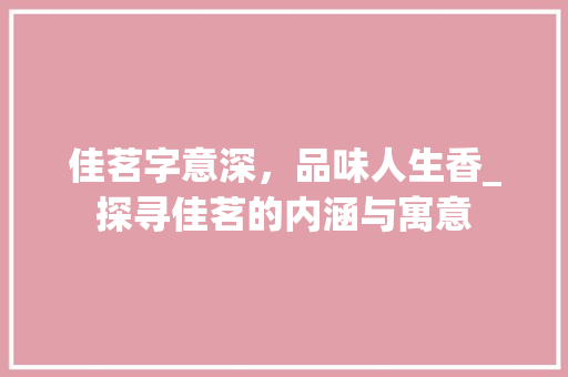 佳茗字意深，品味人生香_探寻佳茗的内涵与寓意