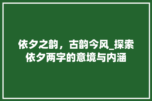 依夕之韵，古韵今风_探索依夕两字的意境与内涵