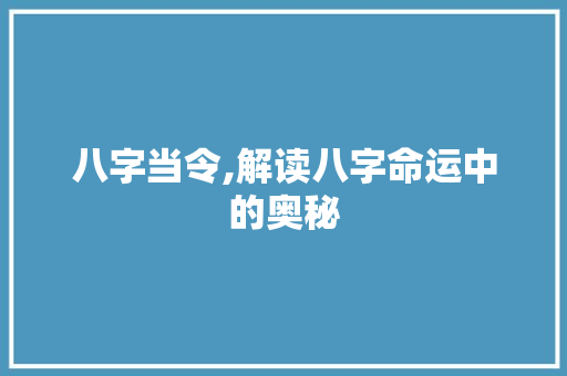 八字当令,解读八字命运中的奥秘