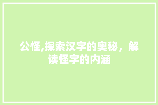 公怪,探索汉字的奥秘，解读怪字的内涵