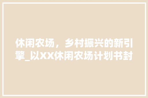 休闲农场，乡村振兴的新引擎_以XX休闲农场计划书封面为鉴