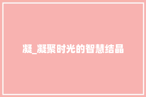 凝_凝聚时光的智慧结晶