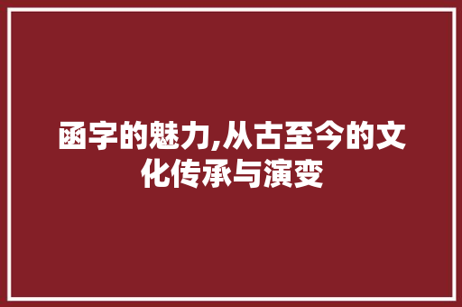 函字的魅力,从古至今的文化传承与演变