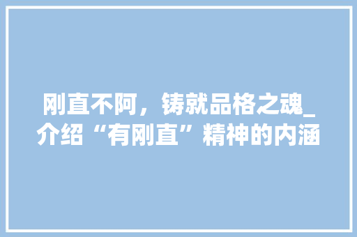 刚直不阿，铸就品格之魂_介绍“有刚直”精神的内涵与价值