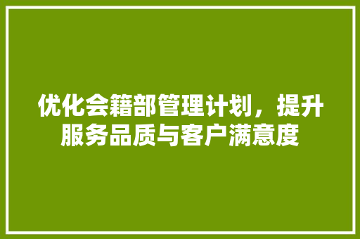 优化会籍部管理计划，提升服务品质与客户满意度