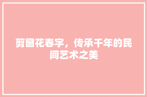 剪窗花春字，传承千年的民间艺术之美