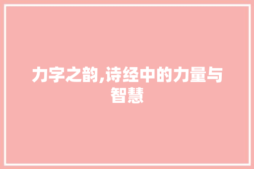 力字之韵,诗经中的力量与智慧