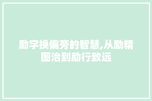励字换偏旁的智慧,从励精图治到励行致远