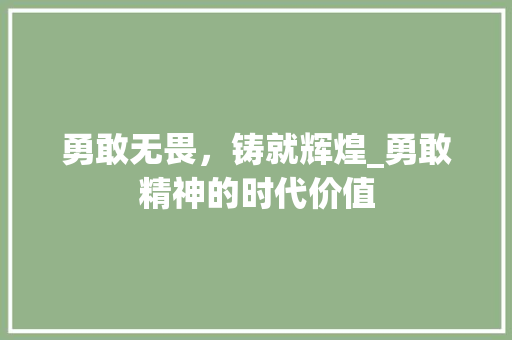 勇敢无畏，铸就辉煌_勇敢精神的时代价值