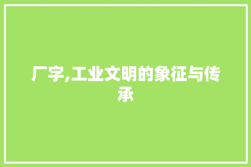 厂字,工业文明的象征与传承