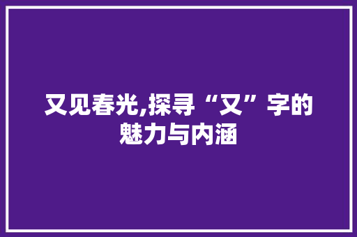又见春光,探寻“又”字的魅力与内涵