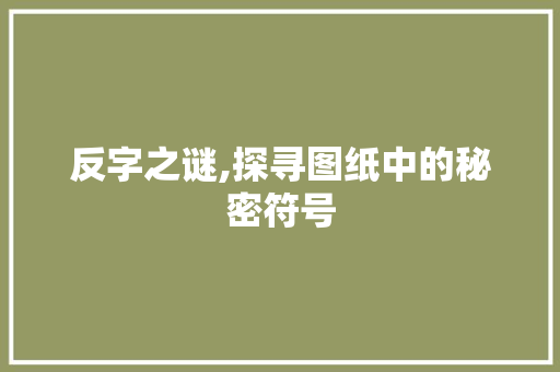 反字之谜,探寻图纸中的秘密符号