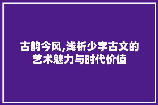 古韵今风,浅析少字古文的艺术魅力与时代价值