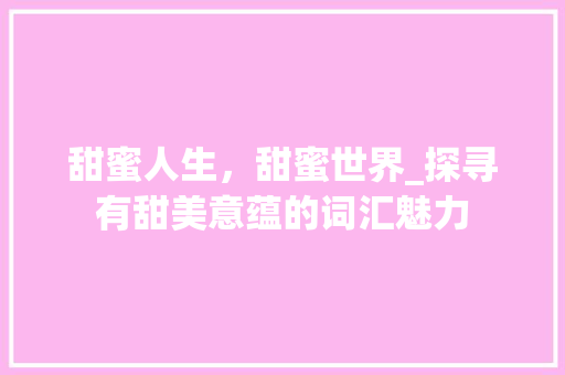 甜蜜人生，甜蜜世界_探寻有甜美意蕴的词汇魅力