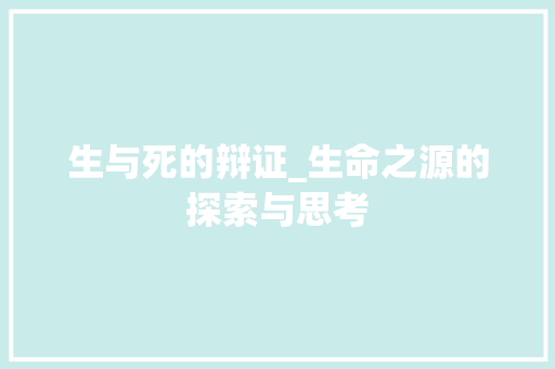 生与死的辩证_生命之源的探索与思考 生活感悟