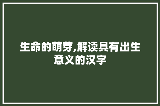 生命的萌芽,解读具有出生意义的汉字
