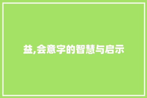 益,会意字的智慧与启示