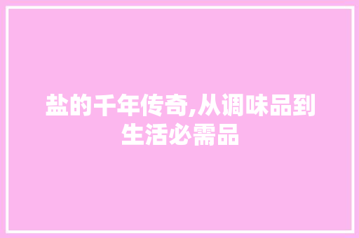 盐的千年传奇,从调味品到生活必需品