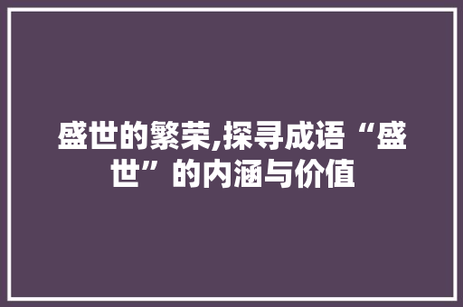 盛世的繁荣,探寻成语“盛世”的内涵与价值
