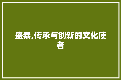 盛泰,传承与创新的文化使者