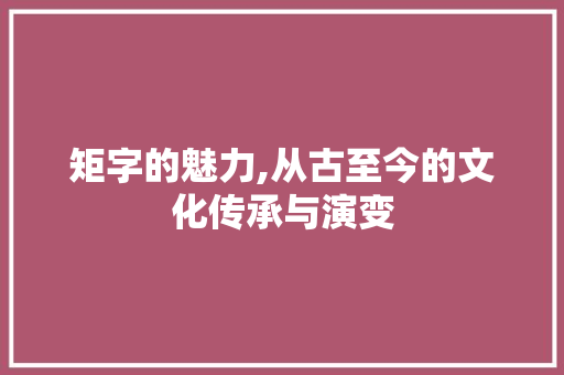 矩字的魅力,从古至今的文化传承与演变