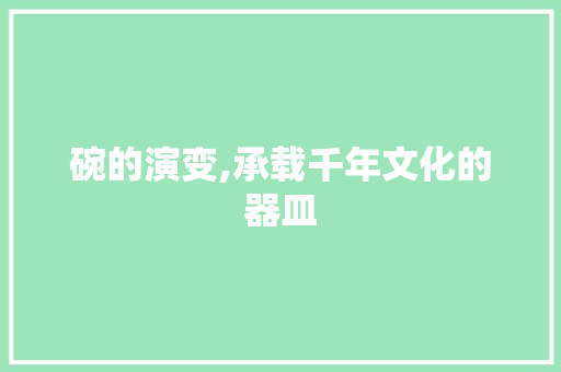 碗的演变,承载千年文化的器皿