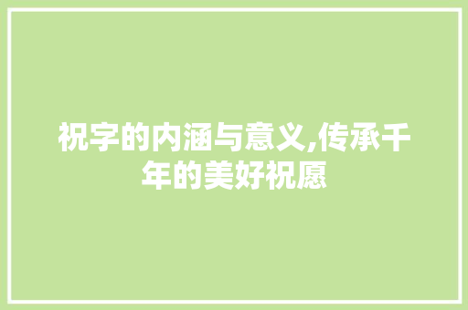 祝字的内涵与意义,传承千年的美好祝愿