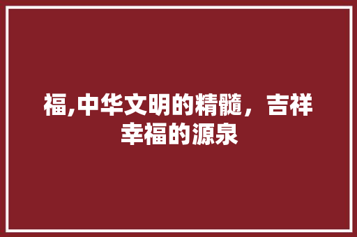福,中华文明的精髓，吉祥幸福的源泉