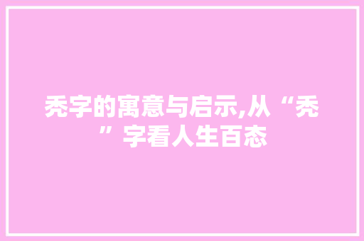 秃字的寓意与启示,从“秃”字看人生百态 生活类