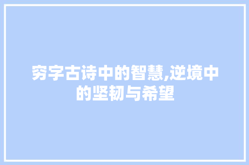 穷字古诗中的智慧,逆境中的坚韧与希望