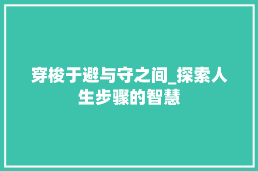 穿梭于避与守之间_探索人生步骤的智慧