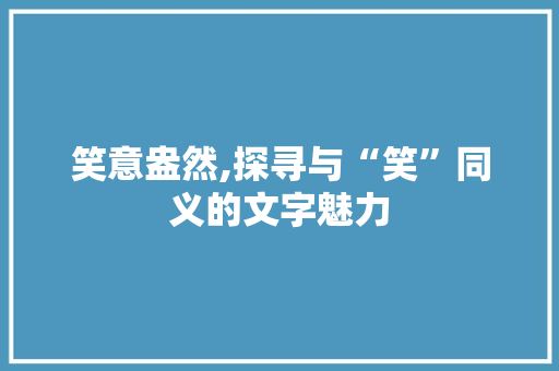 笑意盎然,探寻与“笑”同义的文字魅力 生活感悟