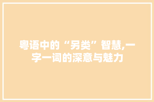 粤语中的“另类”智慧,一字一词的深意与魅力