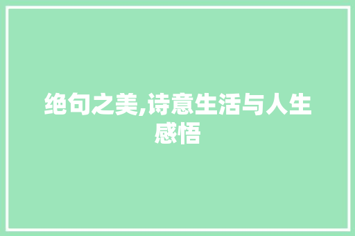 绝句之美,诗意生活与人生感悟 工作报告